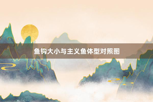 鱼钩大小与主义鱼体型对照图