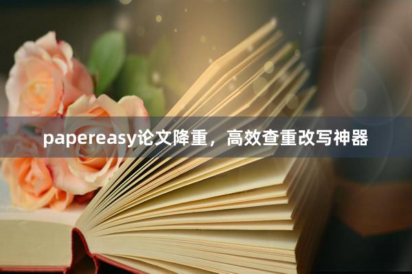 papereasy论文降重，高效查重改写神器