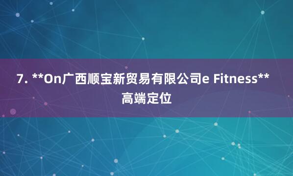 7. **On广西顺宝新贸易有限公司e Fitness** 高端定位