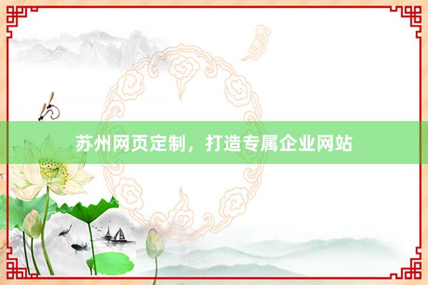 苏州网页定制，打造专属企业网站