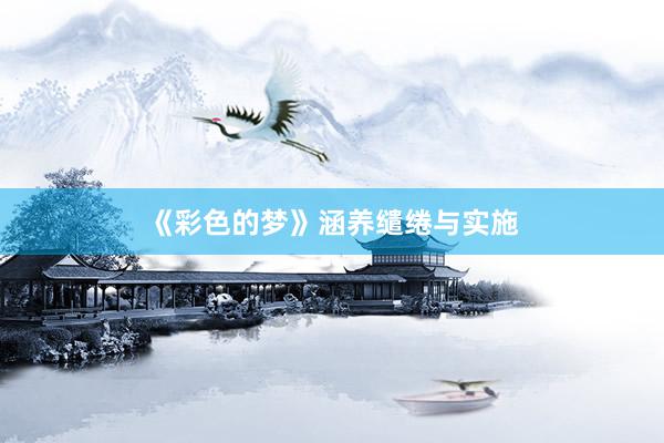 《彩色的梦》涵养缱绻与实施